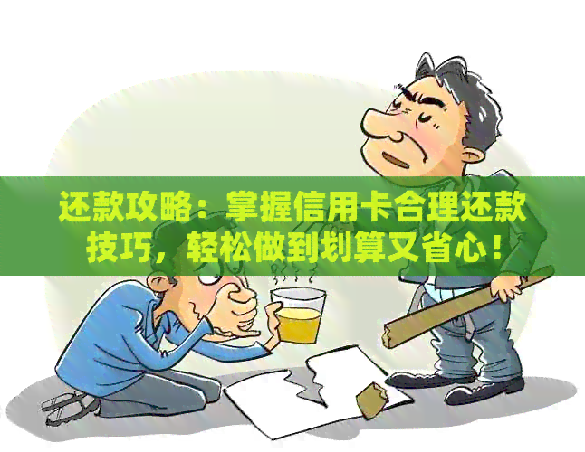 还款攻略：掌握信用卡合理还款技巧，轻松做到划算又省心！