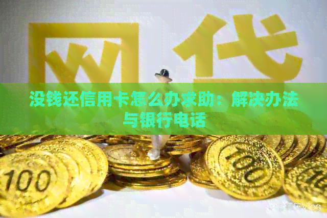 没钱还信用卡怎么办求助：解决办法与银行电话