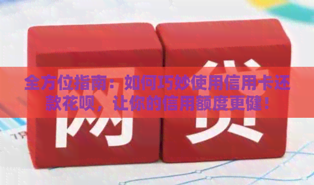 全方位指南：如何巧妙使用信用卡还款信用卡，让你的信用额度更健！