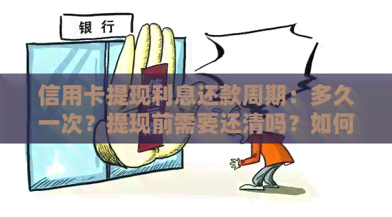 信用卡提现利息还款周期：多久一次？提现前需要还清吗？如何避免高利息？