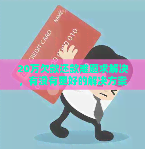 20万欠款还款难题求解决，有没有更好的解决方案？