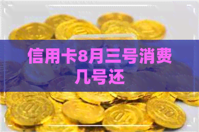 信用卡8月三号消费几号还