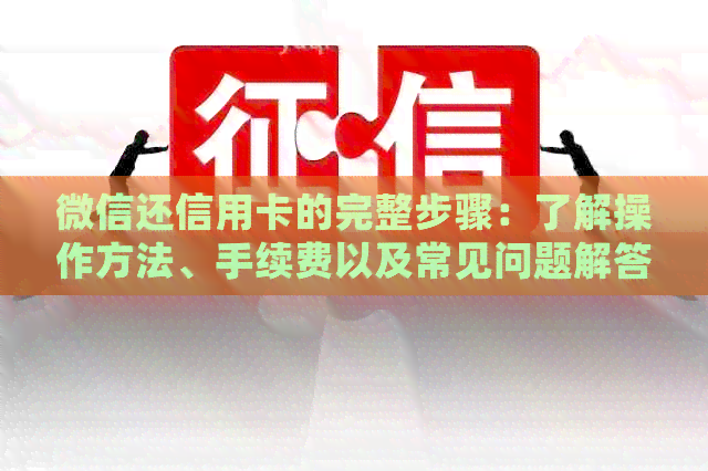 微信还信用卡的完整步骤：了解操作方法、手续费以及常见问题解答