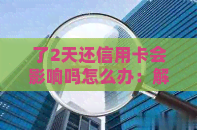 了2天还信用卡会影响吗怎么办：解决逾期还款问题
