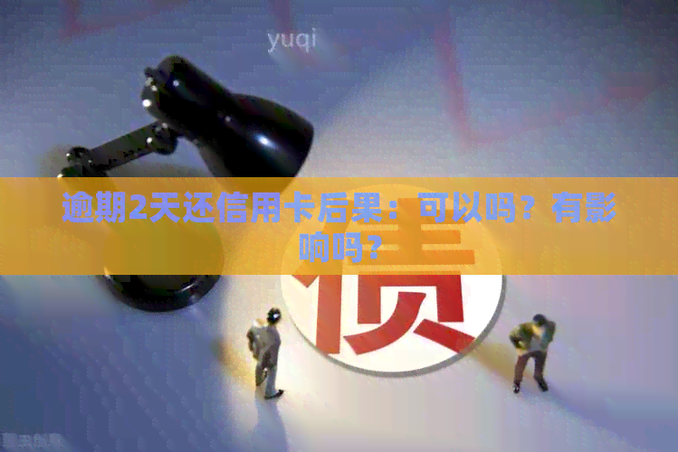 逾期2天还信用卡后果：可以吗？有影响吗？