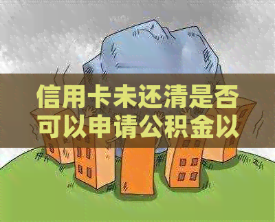 信用卡未还清是否可以申请公积金以及办理方法