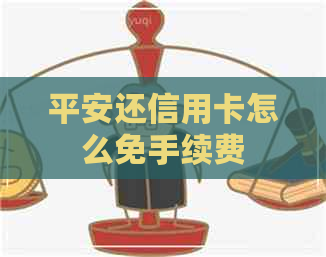 平安还信用卡怎么免手续费