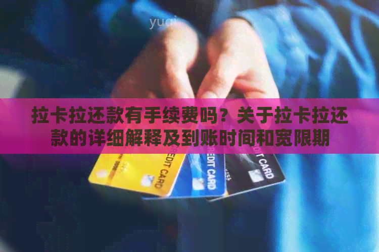 拉卡拉还款有手续费吗？关于拉卡拉还款的详细解释及到账时间和宽限期