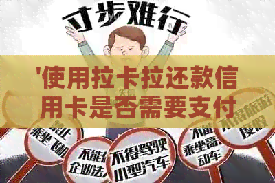 '使用拉卡拉还款信用卡是否需要支付手续费？如何避免产生费用？'