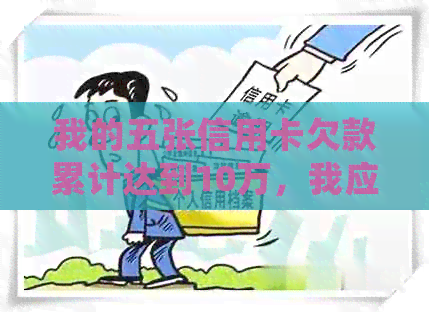 我的五张信用卡欠款累计达到10万，我应该如何妥善处理这个问题？