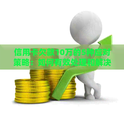 信用卡欠款10万的5种应对策略：如何有效处理和解决