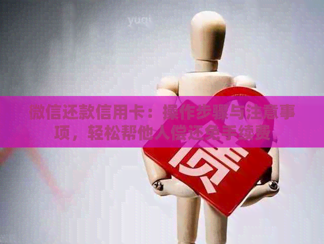 微信还款信用卡：操作步骤与注意事项，轻松帮他人偿还免手续费