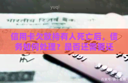信用卡欠款持有人死亡后，债务如何处理？是否还需要还款？