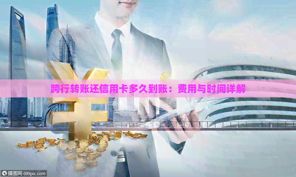 跨行转账还信用卡多久到账：费用与时间详解