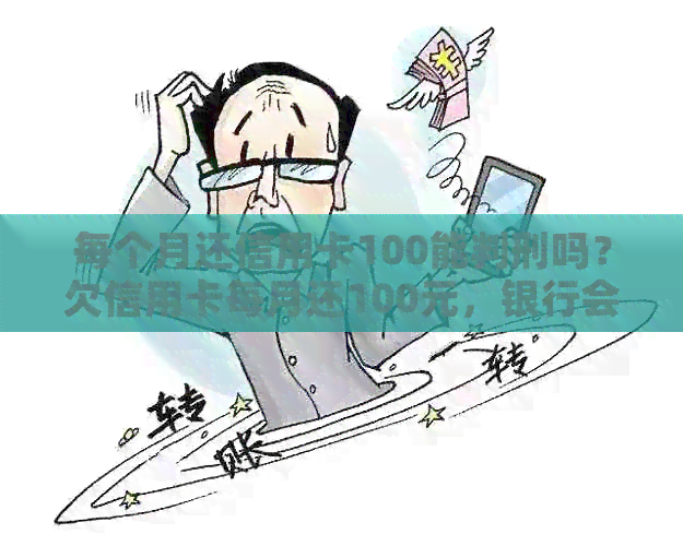 每个月还信用卡100能判刑吗？欠信用卡每月还100元，银行会找自己吗？