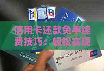 信用卡还款免手续费技巧：轻松实现无费用还款