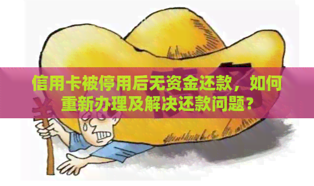 信用卡被停用后无资金还款，如何重新办理及解决还款问题？
