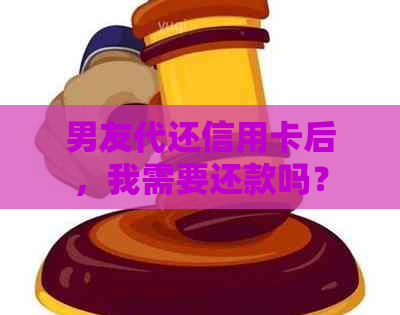 男友代还信用卡后，我需要还款吗？