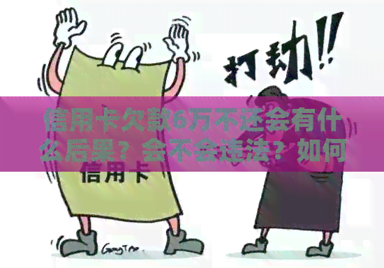 信用卡欠款6万不还会有什么后果？会不会违法？如何解决信用卡欠款问题？