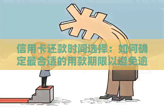 信用卡还款时间选择：如何确定最合适的用款期限以避免逾期费用？