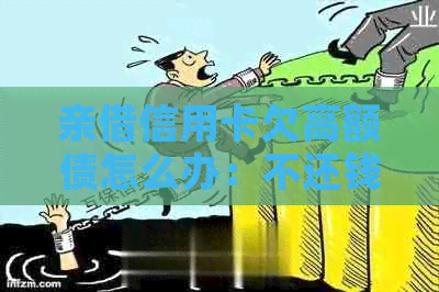 亲借信用卡欠高额债怎么办：不还钱、刷逾期、找我借钱