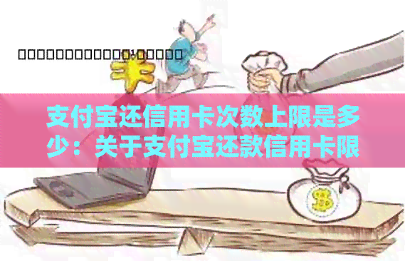 支付宝还信用卡次数上限是多少：关于支付宝还款信用卡限额及次数问题解答