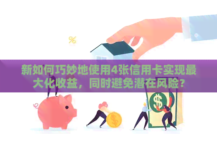 新如何巧妙地使用4张信用卡实现更大化收益，同时避免潜在风险？