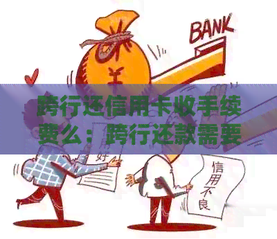 跨行还信用卡收手续费么：跨行还款需要支付手续费吗？