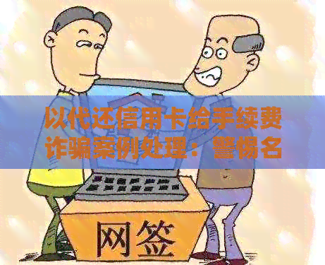 以代还信用卡给手续费诈骗案例处理：警惕名义下的集资陷阱！