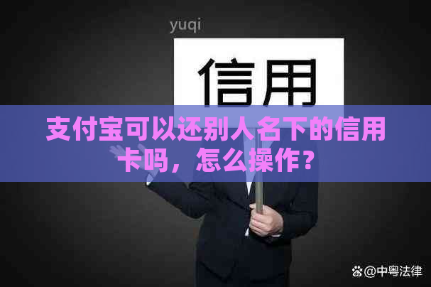 支付宝可以还别人名下的信用卡吗，怎么操作？