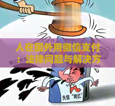 人在国外用微信支付：法律问题与解决方式