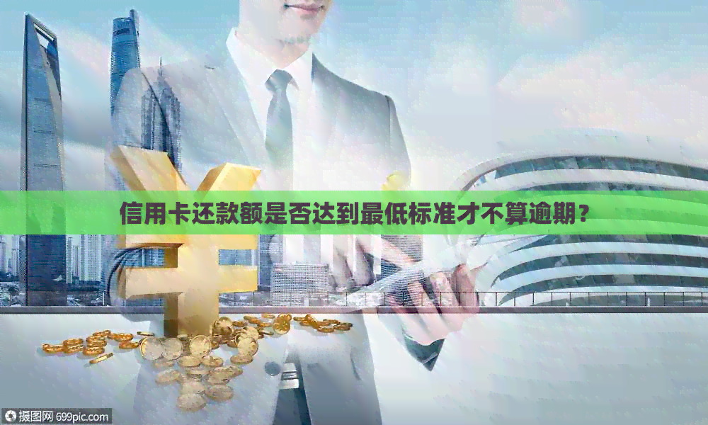信用卡还款额是否达到更低标准才不算逾期？