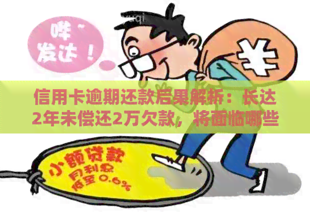 信用卡逾期还款后果解析：长达2年未偿还2万欠款，将面临哪些问题和影响？