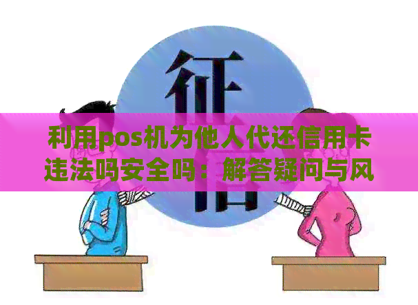 利用pos机为他人代还信用卡违法吗安全吗：解答疑问与风险分析
