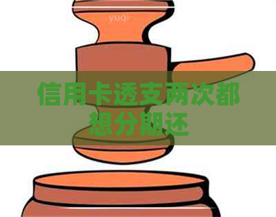 信用卡透支两次都想分期还 信用卡透支两次都想分期还
