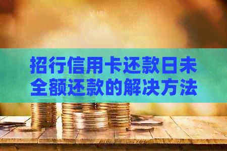 招行信用卡还款日未全额还款的解决方法和影响分析