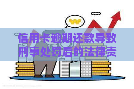 信用卡逾期还款导致刑事处罚后的法律责任探讨