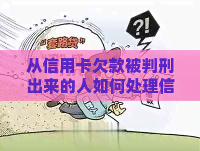 从信用卡欠款被判刑出来的人如何处理信用危机