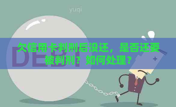 欠信用卡判刑后没还，是否还要被判刑？如何处理？