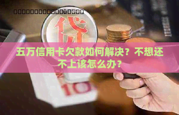 五万信用卡欠款如何解决？不想还不上该怎么办？
