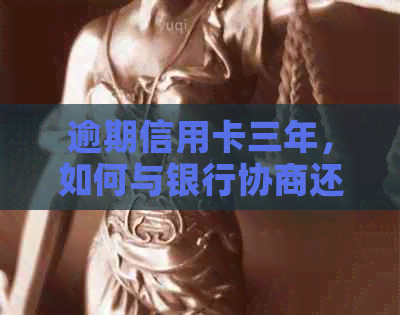 逾期信用卡三年，如何与银行协商还款方案？