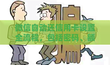 微信自动还信用卡设置全流程，包括密码、额度和还款日期的调整方法