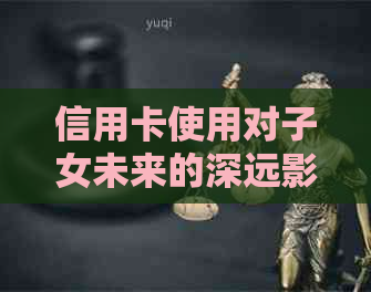 信用卡使用对子女未来的深远影响：逾期还款可能导致的不良后果