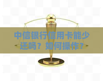 中信银行信用卡能少还吗？如何操作？