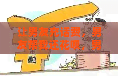 让男友充话费，男友帮我还信用卡，男友买东西——这些都是可行的吗？