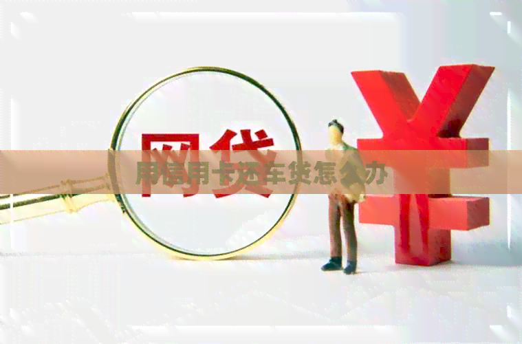 用信用卡还车贷怎么办