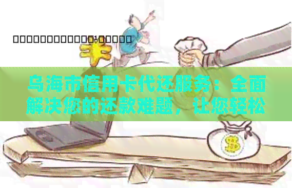 乌海市信用卡代还服务：全面解决您的还款难题，让您轻松享受信用生活