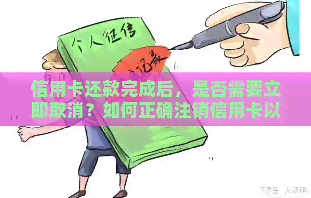 信用卡还款完成后，是否需要立即取消？如何正确注销信用卡以避免潜在风险？