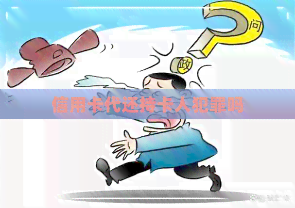 信用卡代还持卡人犯罪吗