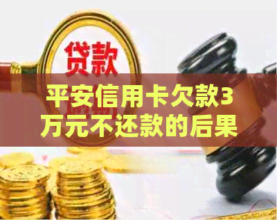 平安信用卡欠款3万元不还款的后果与解决方案全面解析